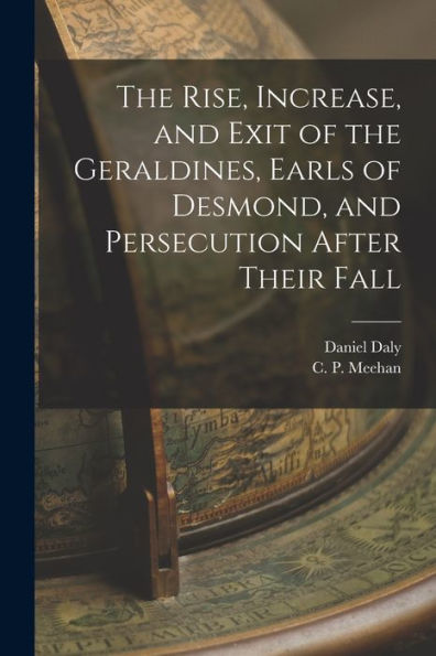 The Rise, Increase, And Exit Of The Geraldines, Earls Of Desmond, And Persecution After Their Fall