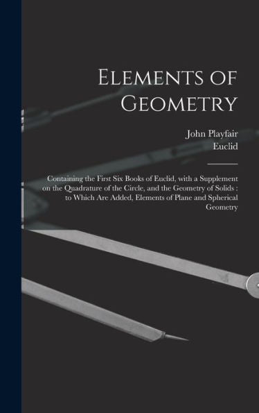 Elements Of Geometry: Containing The First Six Books Of Euclid, With A Supplement On The Quadrature Of The Circle, And The Geometry Of Solids: To ... Elements Of Plane And Spherical Geometry