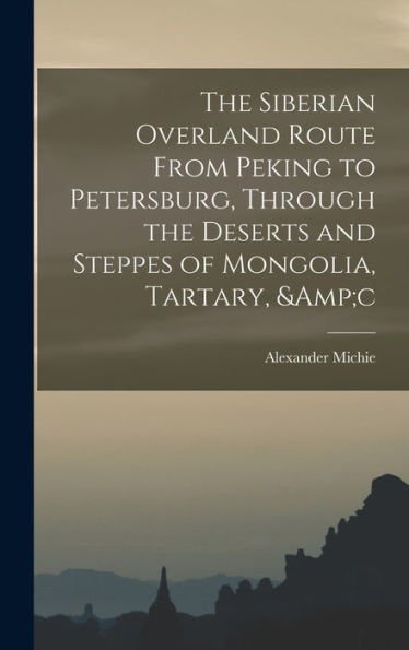 The Siberian Overland Route From Peking To Petersburg, Through The Deserts And Steppes Of Mongolia, Tartary, &C