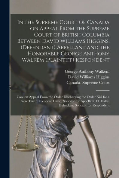 In The Supreme Court Of Canada On Appeal From The Supreme Court Of British Columbia Between David Williams Higgins, (Defendant) Appellant And The ... On Appeal From The Order Discharging The...