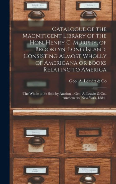 Catalogue Of The Magnificent Library Of The Hon. Henry C. Murphy, Of Brooklyn, Long Island, Consisting Almost Wholly Of Americana Or Books Relating To ... .. Geo. A. Leavitt & Co., Auctioneers, New...