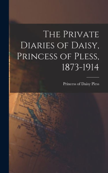 The Private Diaries Of Daisy, Princess Of Pless, 1873-1914