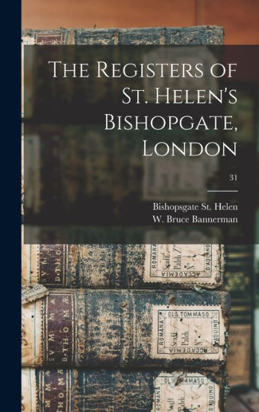The Registers Of St. Helen'S Bishopgate, London; 31