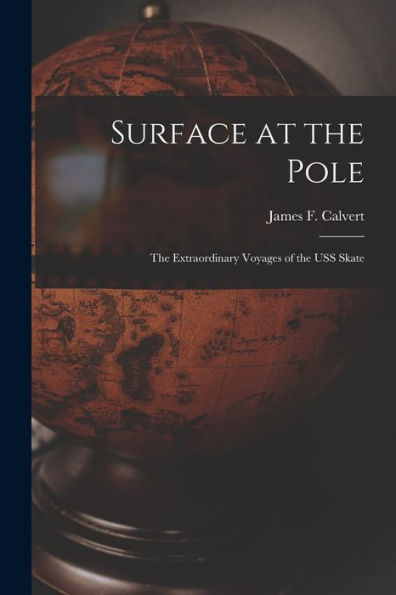 Surface At The Pole; The Extraordinary Voyages Of The Uss Skate