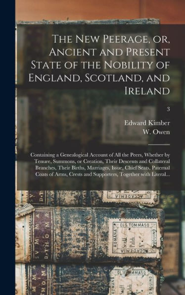 The New Peerage, Or, Ancient And Present State Of The Nobility Of England, Scotland, And Ireland: Containing A Genealogical Account Of All The Peers, ... And Collateral Branches, Their Births, ...; 3