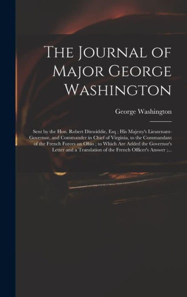 The Journal Of Major George Washington: Sent By The Hon. Robert Dinwiddie, Esq; His Majesty'S Lieutenant-Governor, And Commander In Chief Of Virginia, ... Are Added The Governor'S Letter And A...