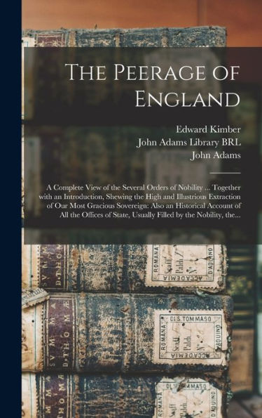 The Peerage Of England: A Complete View Of The Several Orders Of Nobility ... Together With An Introduction, Shewing The High And Illustrious ... Of All The Offices Of State, Usually...