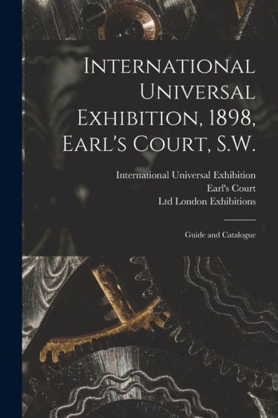 International Universal Exhibition, 1898, Earl'S Court, S.W.: Guide And Catalogue