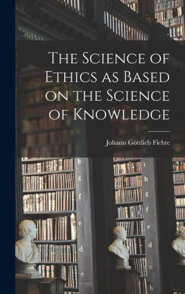 The Science Of Ethics As Based On The Science Of Knowledge