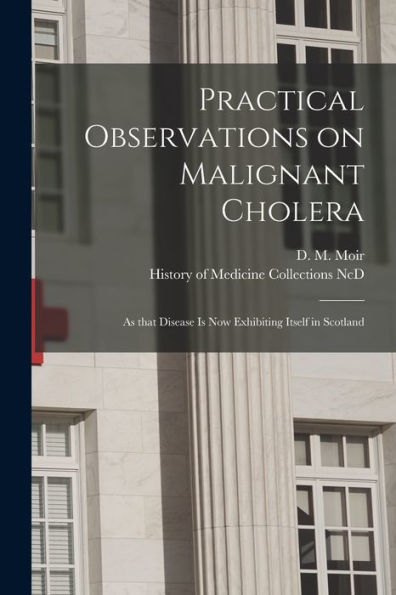Practical Observations On Malignant Cholera: As That Disease Is Now Exhibiting Itself In Scotland