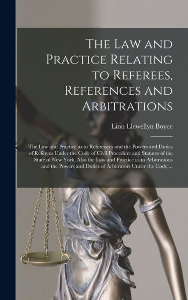 The Law And Practice Relating To Referees, References And Arbitrations: The Law And Practice As To References And The Powers And Duties Of Referees ... Of New York, Also The Law And Practice As...