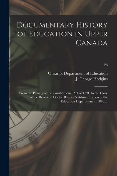 Documentary History Of Education In Upper Canada: From The Passing Of The Constitutional Act Of 1791, To The Close Of The Reverend Doctor Ryerson'S ... Of The Education Department In 1876 ...; 28