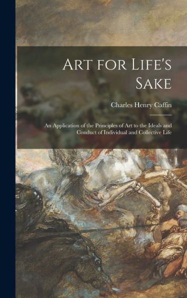 Art For Life'S Sake: An Application Of The Principles Of Art To The Ideals And Conduct Of Individual And Collective Life