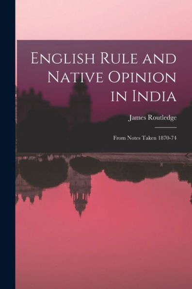English Rule And Native Opinion In India: From Notes Taken 1870-74