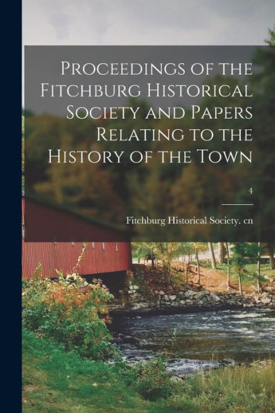 Proceedings Of The Fitchburg Historical Society And Papers Relating To The History Of The Town; 4