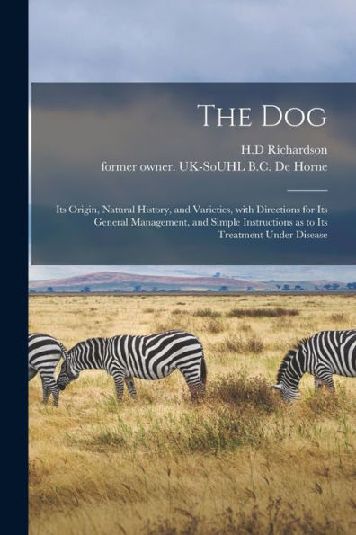 The Dog: Its Origin, Natural History, And Varieties, With Directions For Its General Management, And Simple Instructions As To Its Treatment Under Disease