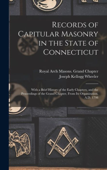 Records Of Capitular Masonry In The State Of Connecticut: With A Brief History Of The Early Chapters, And The Proceedings Of The Grand Chapter, From Its Organization, A.D. 1798
