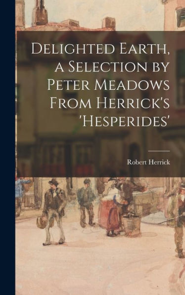 Delighted Earth, A Selection By Peter Meadows From Herrick'S 'Hesperides'