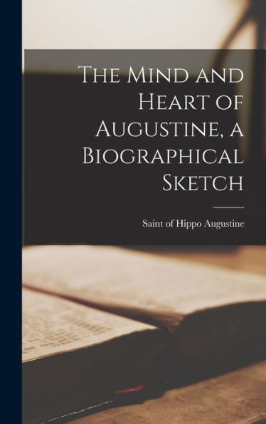 The Mind And Heart Of Augustine, A Biographical Sketch