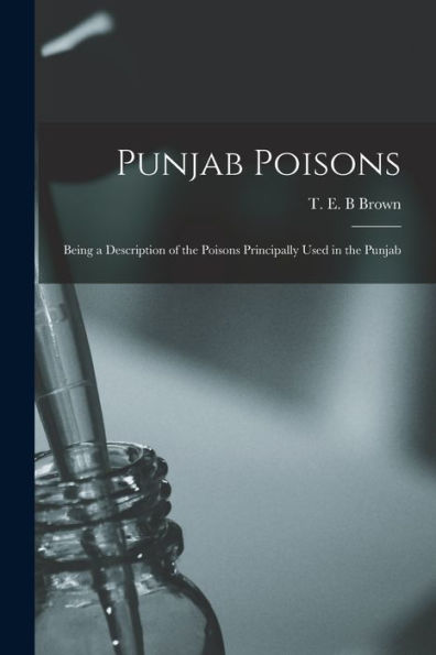 Punjab Poisons: Being A Description Of The Poisons Principally Used In The Punjab