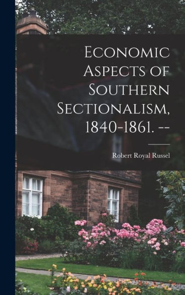 Economic Aspects Of Southern Sectionalism, 1840-1861. --