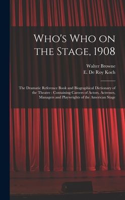 Who'S Who On The Stage, 1908: The Dramatic Reference Book And Biographical Dictionary Of The Theatre: Containing Careers Of Actors, Actresses, Managers And Playwrights Of The American Stage