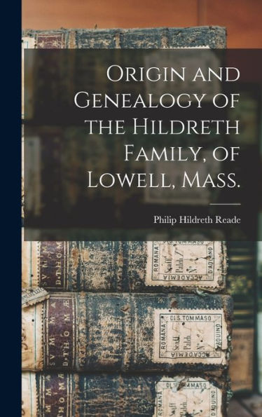 Origin And Genealogy Of The Hildreth Family, Of Lowell, Mass.