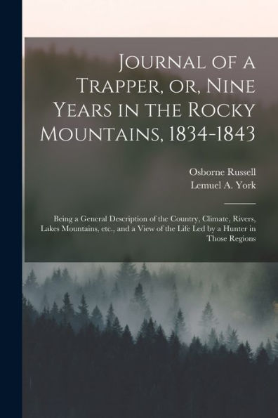 Journal Of A Trapper, Or, Nine Years In The Rocky Mountains, 1834-1843: Being A General Description Of The Country, Climate, Rivers, Lakes Mountains, ... Of The Life Led By A Hunter In Those Regions