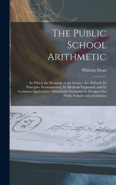 The Public School Arithmetic: In Which The Elements Of The Science Are Defined, Its Principles Demonstrated, Its Methods Explained, And Its Common ... Designed For Public Schools And Academies