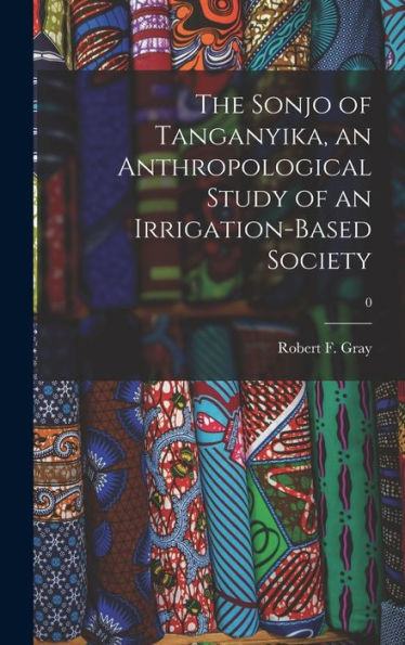 The Sonjo Of Tanganyika, An Anthropological Study Of An Irrigation-Based Society; 0