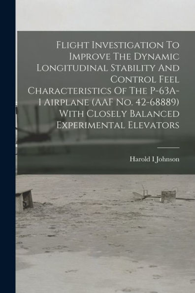 Flight Investigation To Improve The Dynamic Longitudinal Stability And Control Feel Characteristics Of The P-63A-1 Airplane (Aaf No. 42-68889) With Closely Balanced Experimental Elevators