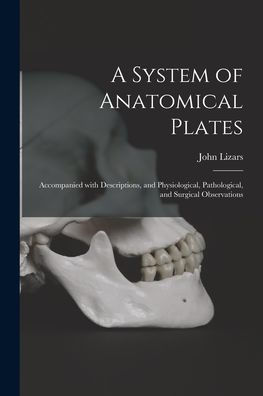 A System Of Anatomical Plates; Accompanied With Descriptions, And Physiological, Pathological, And Surgical Observations