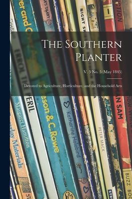 The Southern Planter: Devoted To Agriculture, Horticulture, And The Household Arts; V. 5 No. 5 (May 1845)
