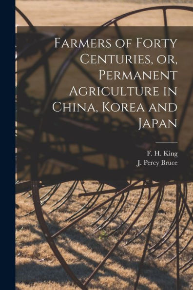Farmers Of Forty Centuries, Or, Permanent Agriculture In China, Korea And Japan