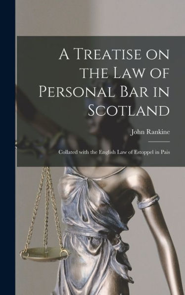 A Treatise On The Law Of Personal Bar In Scotland: Collated With The English Law Of Estoppel In Pais