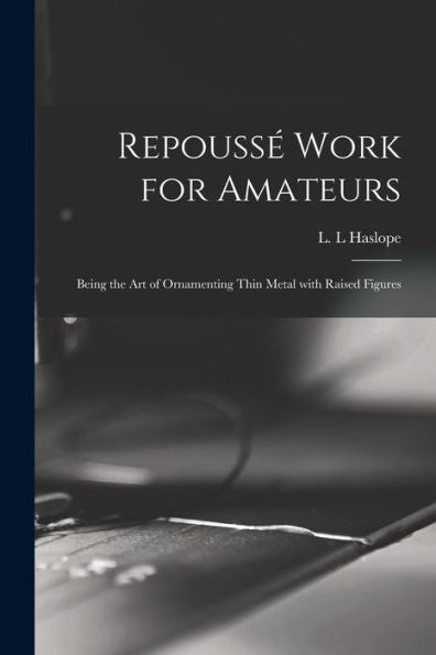 Repoussé Work For Amateurs: Being The Art Of Ornamenting Thin Metal With Raised Figures