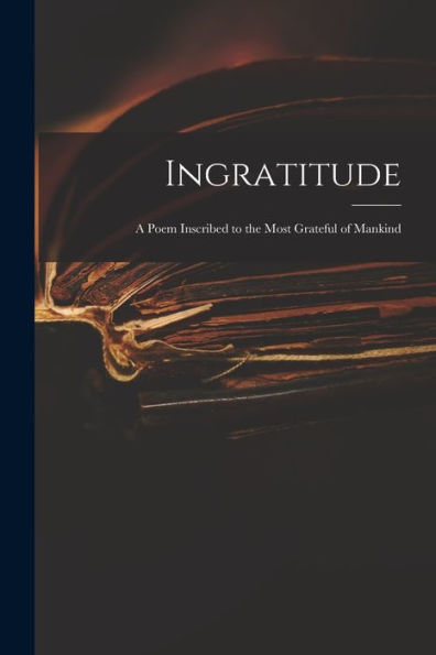 Ingratitude: A Poem Inscribed To The Most Grateful Of Mankind