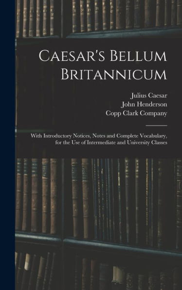 Caesar'S Bellum Britannicum: With Introductory Notices, Notes And Complete Vocabulary, For The Use Of Intermediate And University Classes