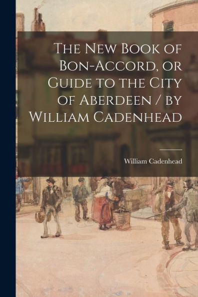 The New Book Of Bon-Accord, Or Guide To The City Of Aberdeen / By William Cadenhead