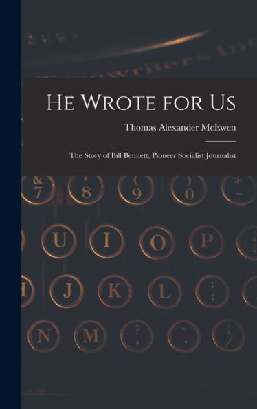 He Wrote For Us; The Story Of Bill Bennett, Pioneer Socialist Journalist