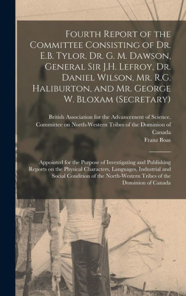 Fourth Report Of The Committee Consisting Of Dr. E.B. Tylor, Dr. G. M. Dawson, General Sir J.H. Lefroy, Dr. Daniel Wilson, Mr. R.G. Haliburton, And ... Purpose Of Investigating And Publishing...