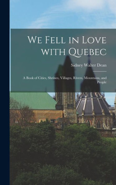 We Fell In Love With Quebec; A Book Of Cities, Shrines, Villages, Rivers, Mountains, And People