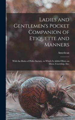 Ladies And Gentlemen'S Pocket Companion Of Etiquette And Manners: With The Rules Of Polite Society, To Which Is Added Hints On Dress, Courtship, Etc.