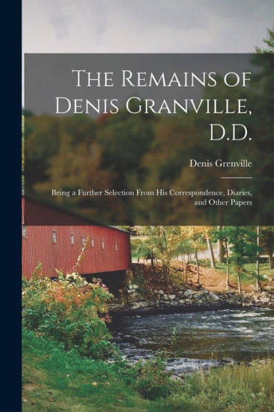 The Remains Of Denis Granville, D.D.: Being A Further Selection From His Correspondence, Diaries, And Other Papers