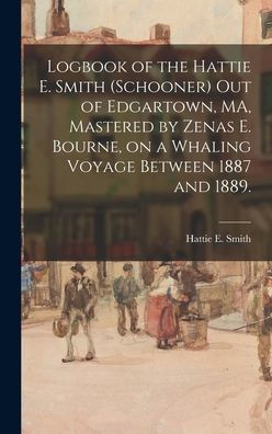 Logbook Of The Hattie E. Smith (Schooner) Out Of Edgartown, Ma, Mastered By Zenas E. Bourne, On A Whaling Voyage Between 1887 And 1889.