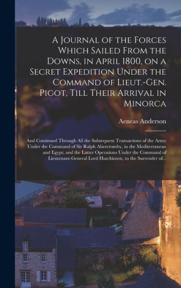 A Journal Of The Forces Which Sailed From The Downs, In April 1800, On A Secret Expedition Under The Command Of Lieut.-Gen. Pigot, Till Their Arrival ... Of The Army Under The Command Of Sir...