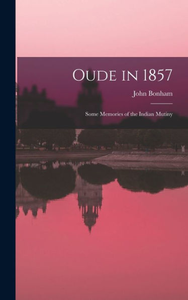 Oude In 1857; Some Memories Of The Indian Mutiny