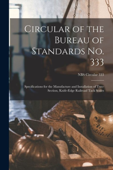Circular Of The Bureau Of Standards No. 333: Specifications For The Manufacture And Installation Of Two-Section, Knife-Edge Railroad Tack Scales; Nbs Circular 333