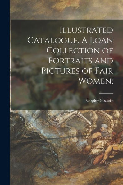 Illustrated Catalogue. A Loan Collection Of Portraits And Pictures Of Fair Women;