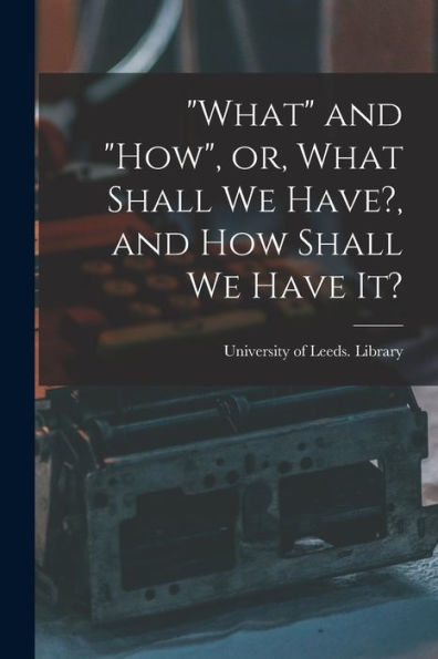 What And "How", Or, What Shall We Have?, And How Shall We Have It?